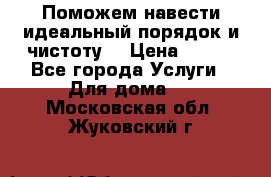 Поможем навести идеальный порядок и чистоту! › Цена ­ 100 - Все города Услуги » Для дома   . Московская обл.,Жуковский г.